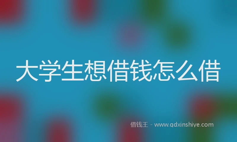 大学生想借钱怎么借