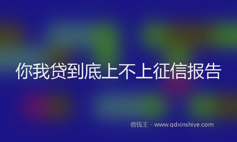 你我贷到底上不上征信报告