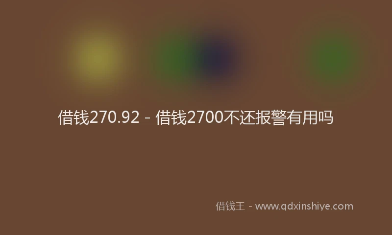 借钱270.92 - 借钱2700不还报警有用吗