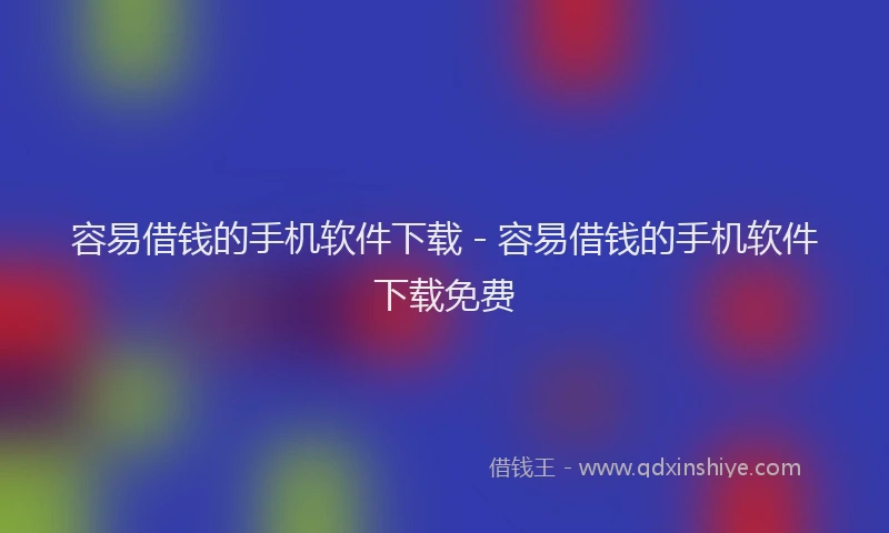 容易借钱的手机软件下载 - 容易借钱的手机软件下载免费