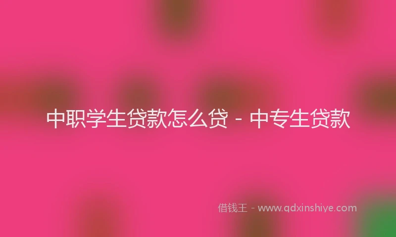 中职学生贷款怎么贷 - 中专生贷款