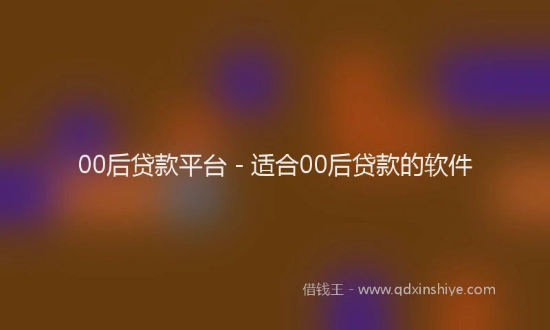00后贷款平台 - 适合00后贷款的软件