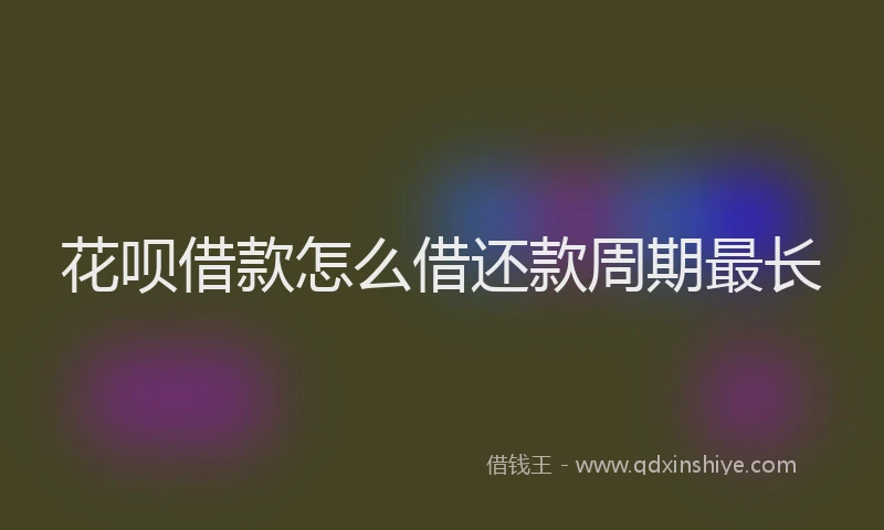 花呗借款怎么借还款周期最长