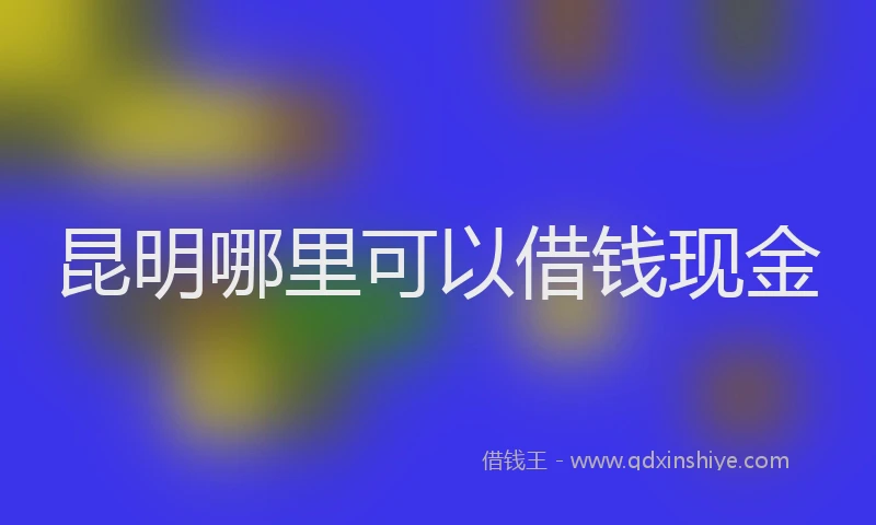 昆明哪里可以借钱现金