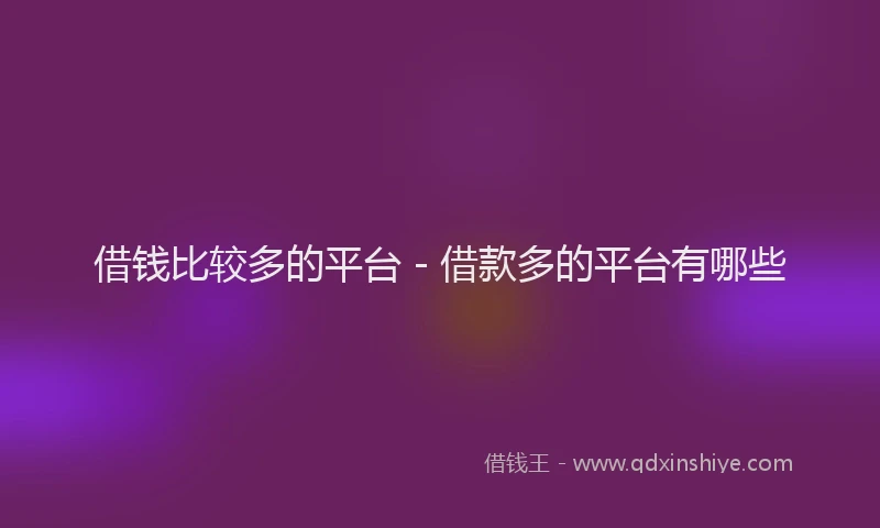 借钱比较多的平台 - 借款多的平台有哪些