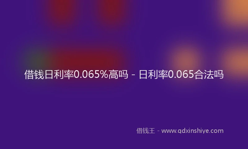 借钱日利率0.065%高吗 - 日利率0.065合法吗