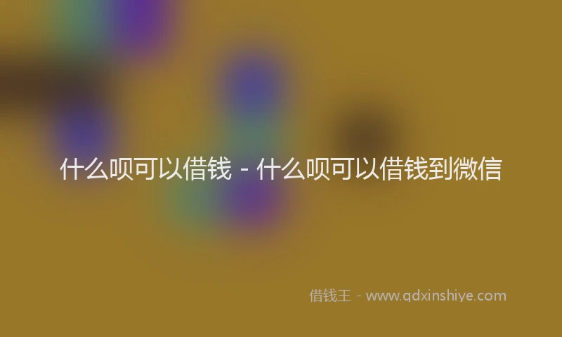 什么呗可以借钱 - 什么呗可以借钱到微信