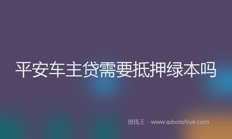 平安车主贷需要抵押绿本吗