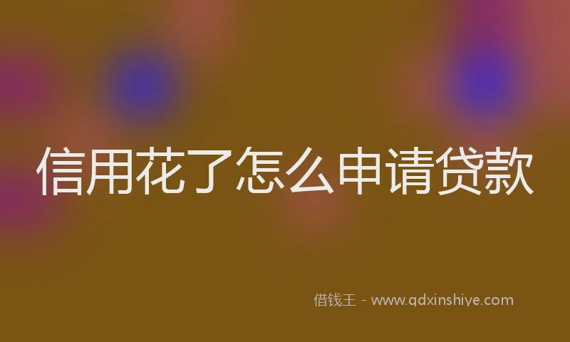 信用花了怎么申请贷款