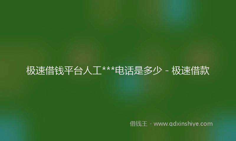 极速借钱平台人工***电话是多少 - 极速借款