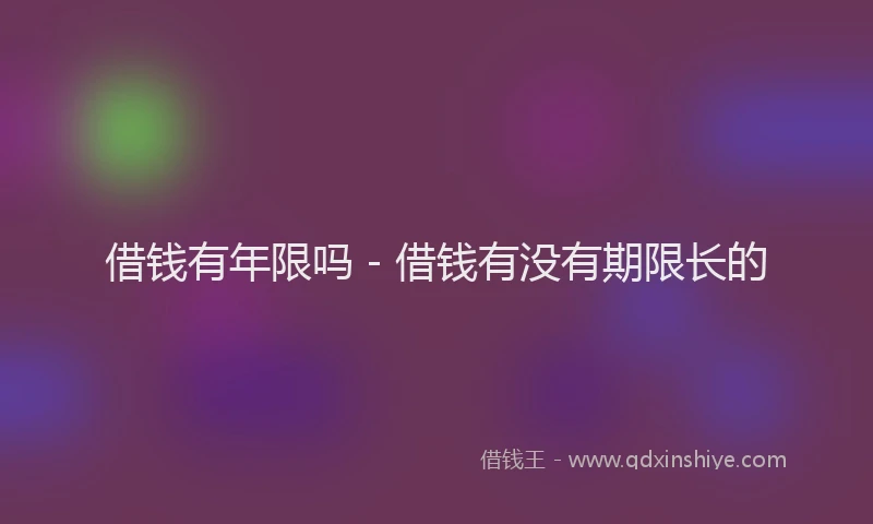 借钱有年限吗 - 借钱有没有期限长的