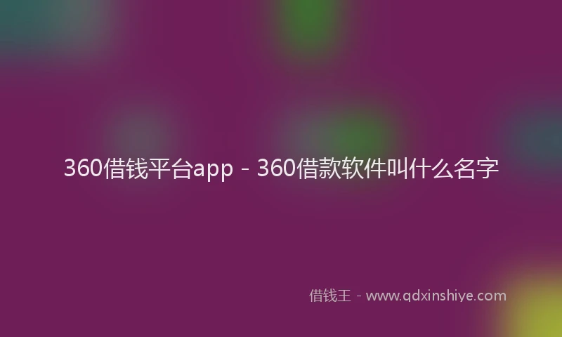 360借钱平台app - 360借款软件叫什么名字