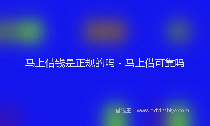 马上借钱是正规的吗 - 马上借可靠吗