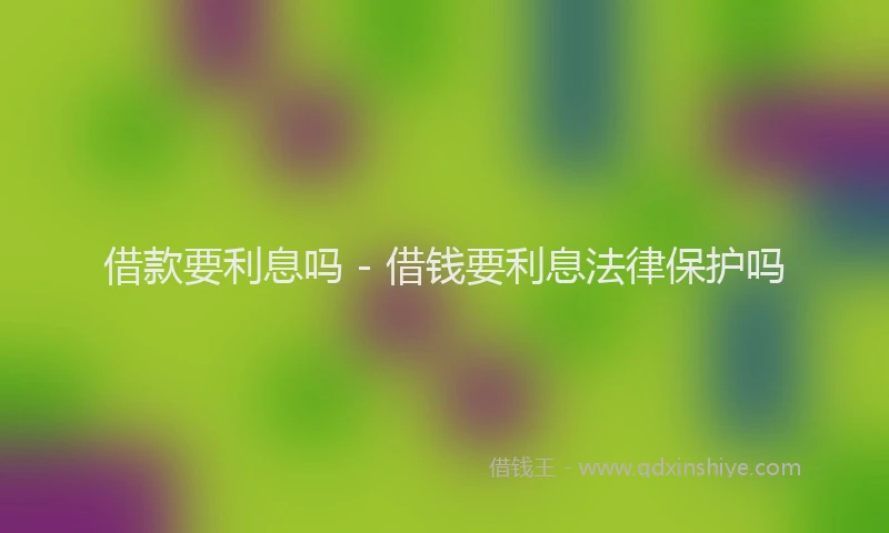 借款要利息吗 - 借钱要利息法律保护吗