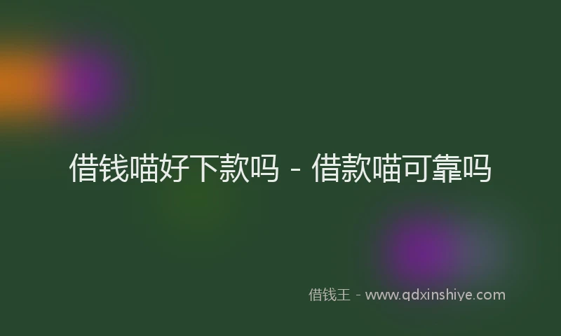 借钱喵好下款吗 - 借款喵可靠吗