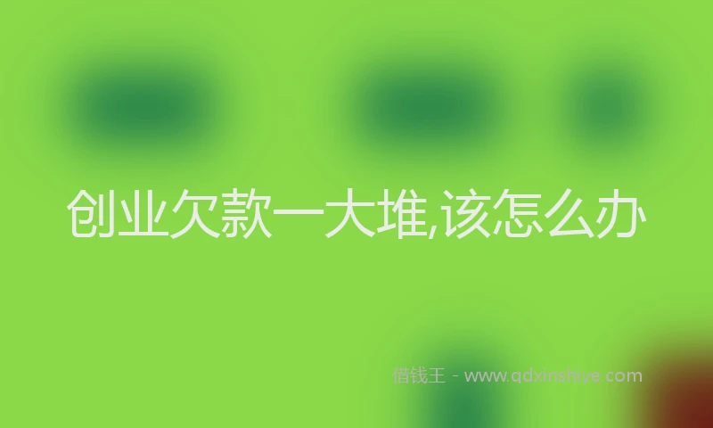 创业欠款一大堆,该怎么办