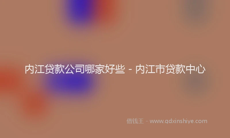 内江贷款公司哪家好些 - 内江市贷款中心