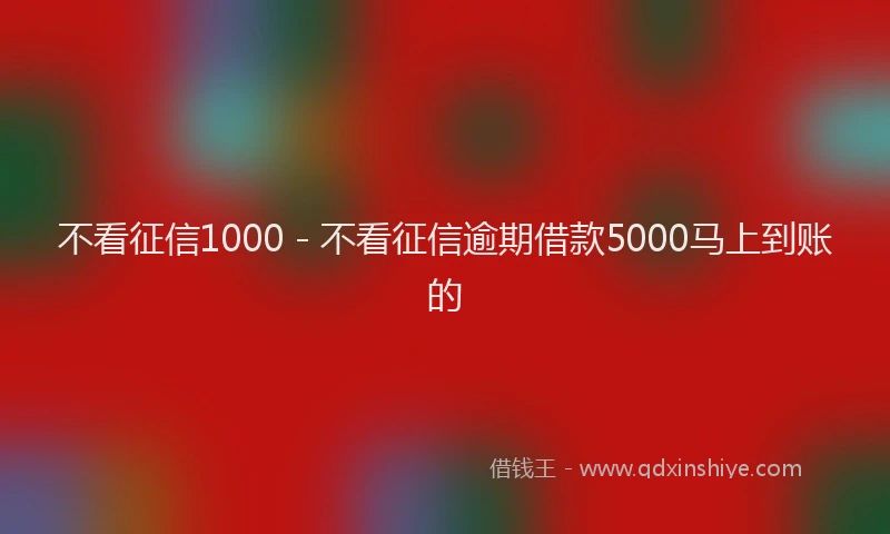 不看征信1000 - 不看征信逾期借款5000马上到账的
