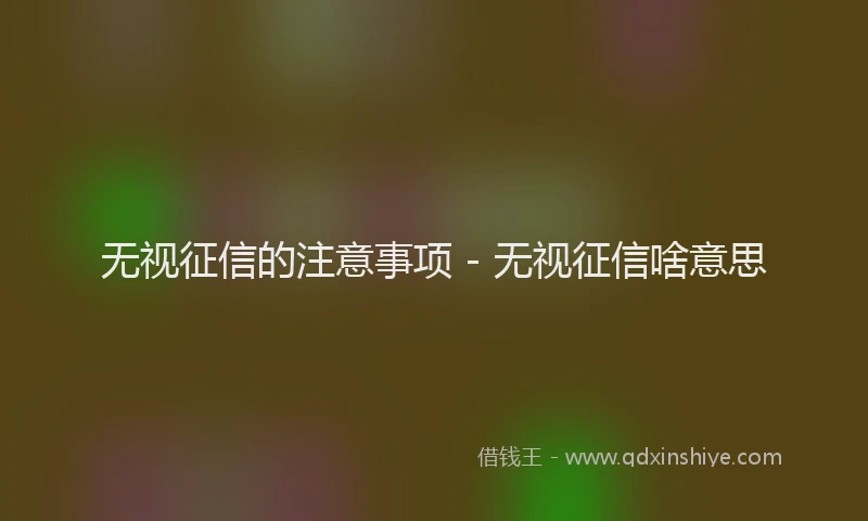 无视征信的注意事项 - 无视征信啥意思