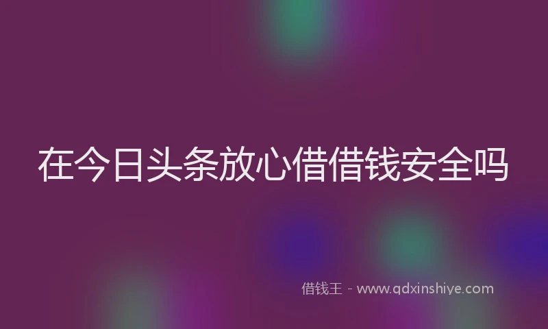 在今日头条放心借借钱安全吗