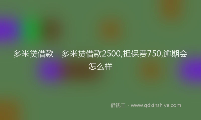 多米贷借款 - 多米贷借款2500,担保费750,逾期会怎么样