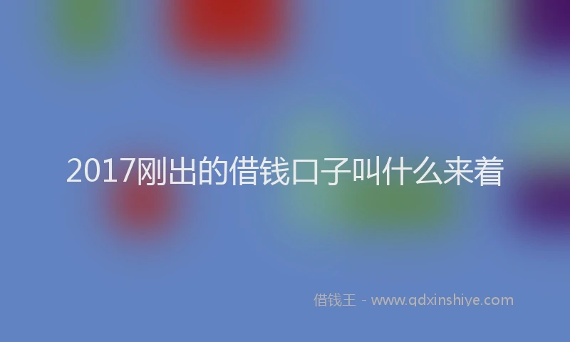 2017刚出的借钱口子叫什么来着
