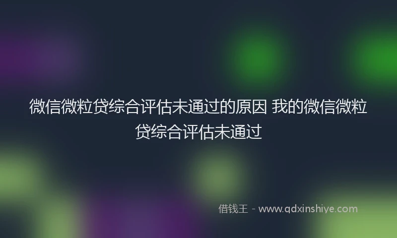 微信微粒贷综合评估未通过的原因 我的微信微粒贷综合评估未通过