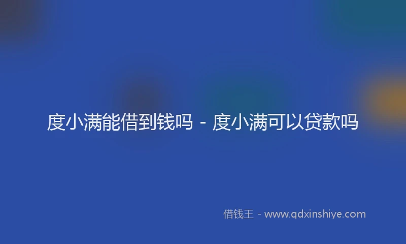 度小满能借到钱吗 - 度小满可以贷款吗