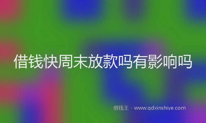 借钱快周末放款吗有影响吗
