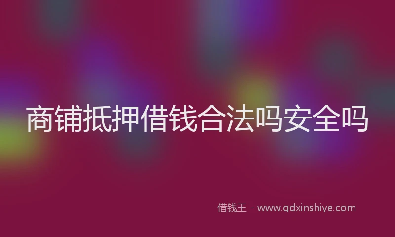 商铺抵押借钱合法吗安全吗