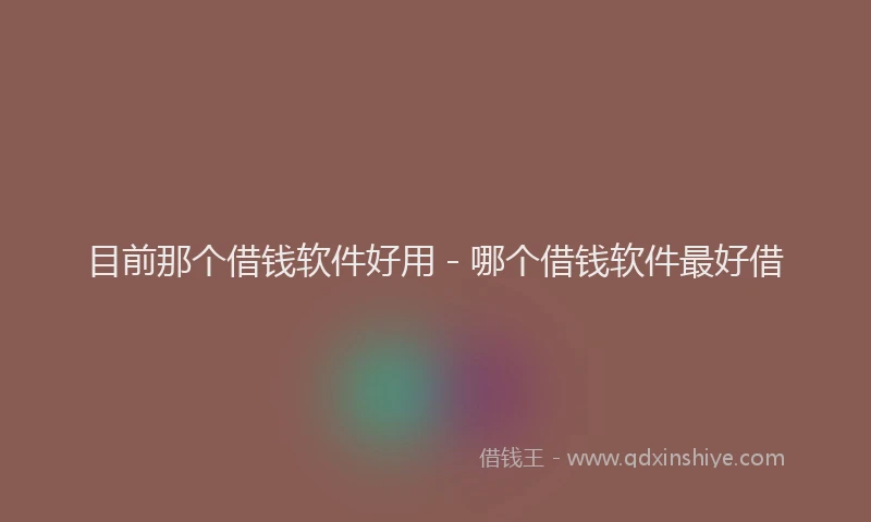 目前那个借钱软件好用 - 哪个借钱软件最好借