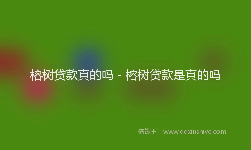 榕树贷款真的吗 - 榕树贷款是真的吗