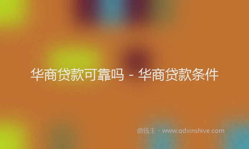 华商贷款可靠吗 - 华商贷款条件