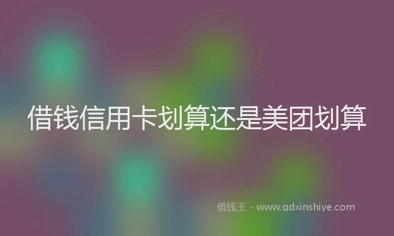 借钱信用卡划算还是美团划算