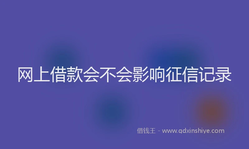 网上借款会不会影响征信记录