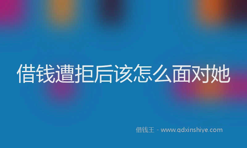 借钱遭拒后该怎么面对她