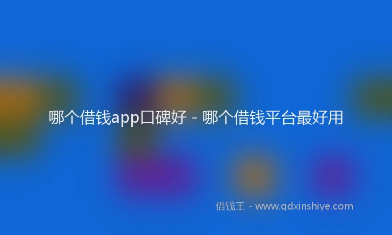 哪个借钱app口碑好 - 哪个借钱平台最好用