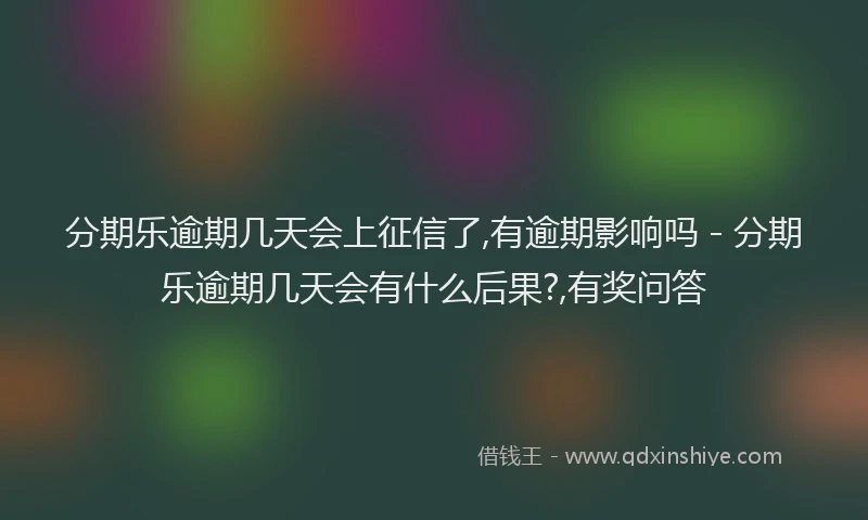 分期乐逾期几天会上征信了,有逾期影响吗 - 分期乐逾期几天会有什么后果?,有奖问答