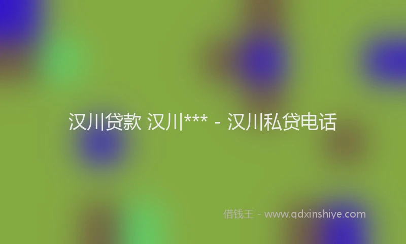 汉川贷款 汉川*** - 汉川私贷电话