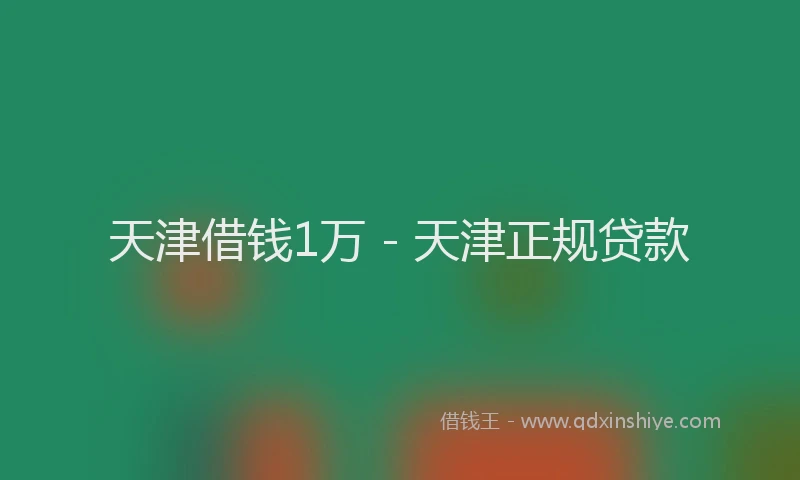 天津借钱1万 - 天津正规贷款