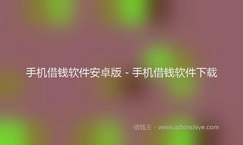 手机借钱软件安卓版 - 手机借钱软件下载