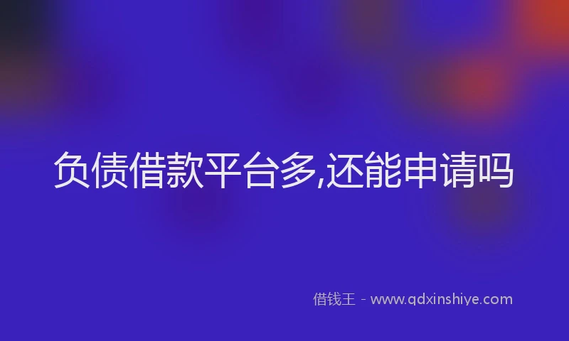 负债借款平台多,还能申请吗