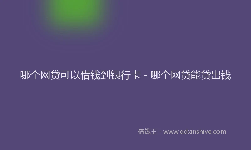 哪个网贷可以借钱到银行卡 - 哪个网贷能贷出钱