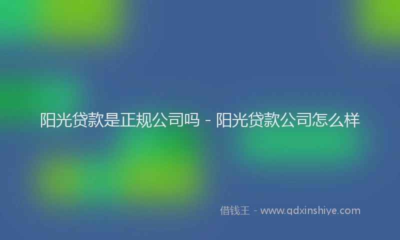 阳光贷款是正规公司吗 - 阳光贷款公司怎么样