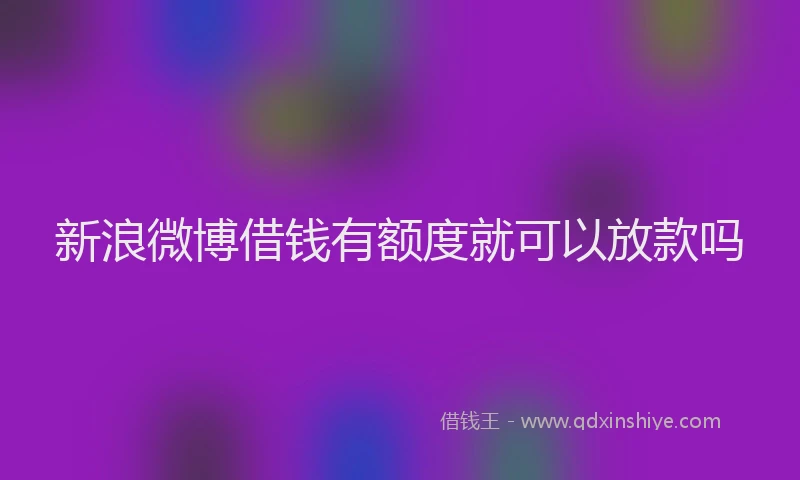 新浪微博借钱有额度就可以放款吗