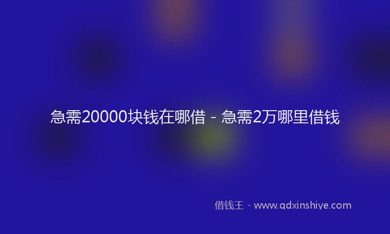 急需20000块钱在哪借 - 急需2万哪里借钱