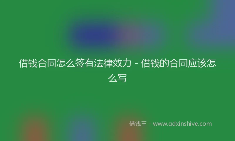 借钱合同怎么签有法律效力 - 借钱的合同应该怎么写