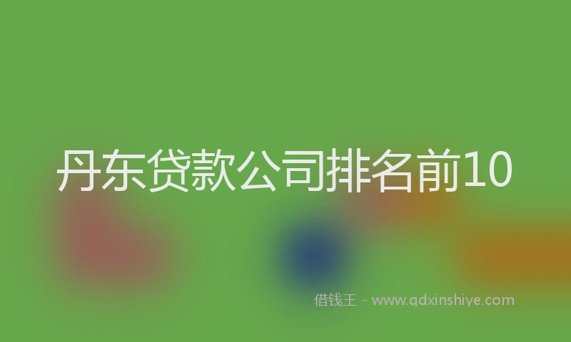 丹东贷款公司排名前10