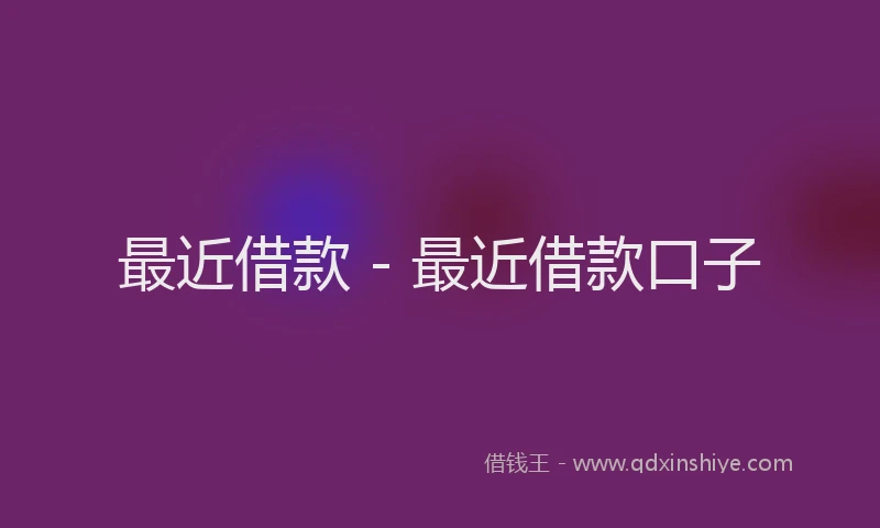 最近借款 - 最近借款口子