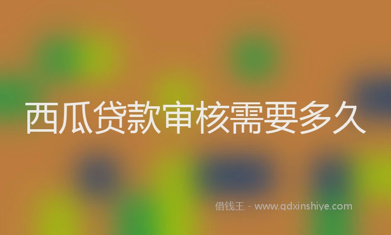 西瓜贷款审核需要多久